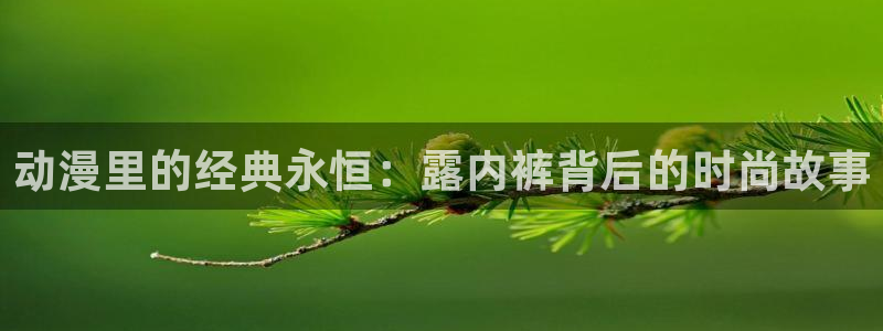 jk动漫天堂：动漫里的经典永恒：露内裤背后的时尚故事