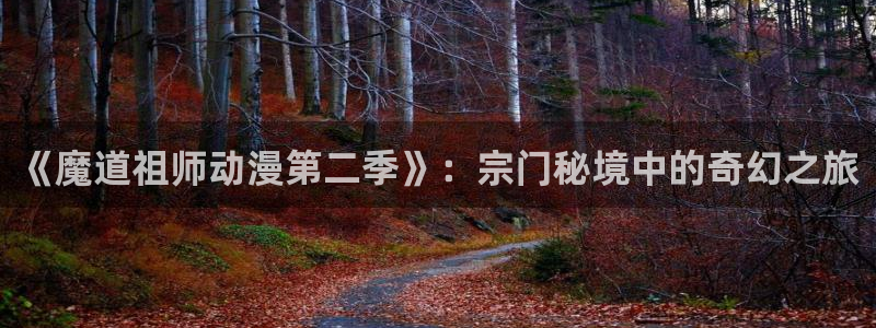 动漫天堂在线：《魔道祖师动漫第二季》：宗门秘境中的奇幻之旅