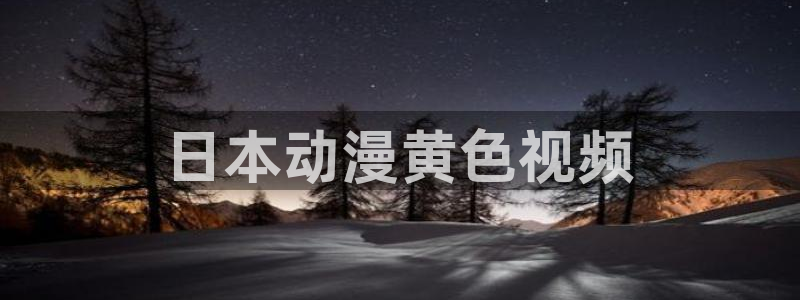 动漫天堂免费在线观看：日本动漫黄色视频