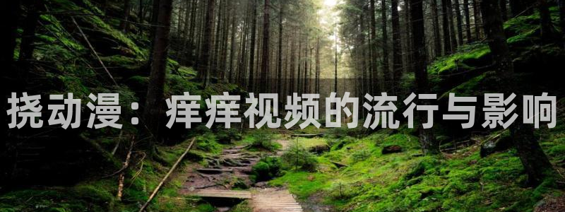 3d动漫天堂：挠动漫：痒痒视频的流行与影响