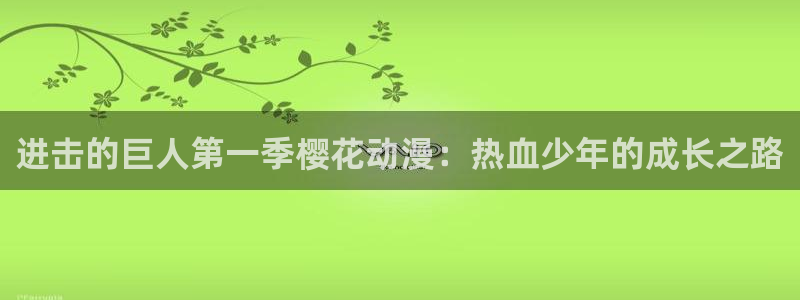 动漫天堂官方正版下载：进击的巨人第一季樱花动漫：热血少年的成长之路