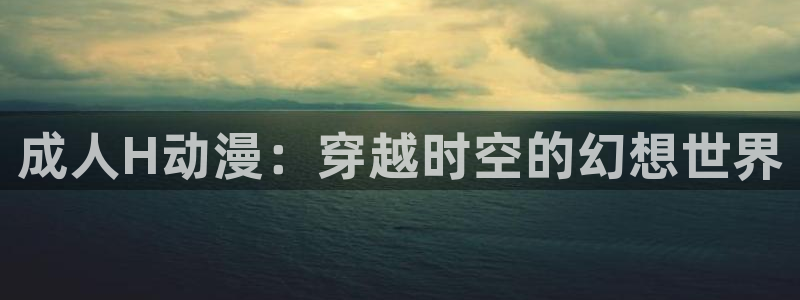 下载动漫天堂：成人H动漫：穿越时空的幻想世界