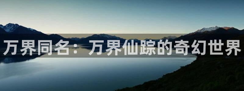 成人动漫天堂：万界同名：万界仙踪的奇幻世界
