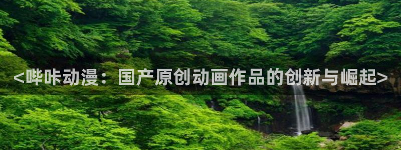 bt动漫天堂：<哔咔动漫：国产原创动画作品的创新与崛起>