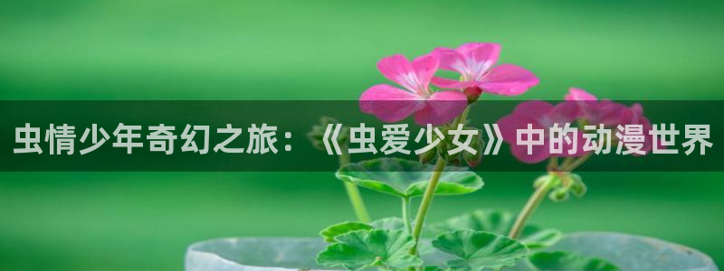 动漫天堂在线观看：虫情少年奇幻之旅：《虫爱少女》中的动漫世界