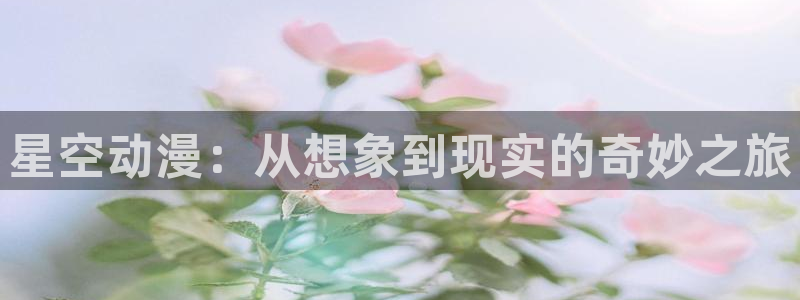 动漫天堂免费：星空动漫：从想象到现实的奇妙之旅