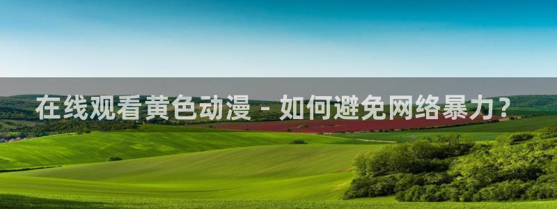 coco动漫天堂：在线观看黄色动漫 - 如何避免网络暴力？