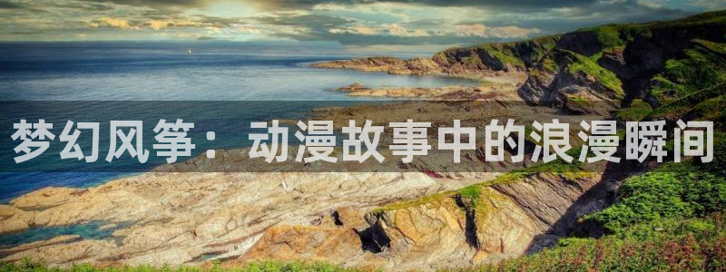 www.动漫天堂：梦幻风筝：动漫故事中的浪漫瞬间