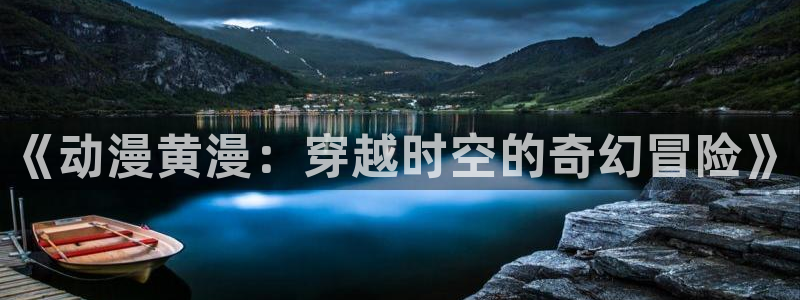 cos动漫天堂官网下载：《动漫黄漫：穿越时空的奇幻冒险》