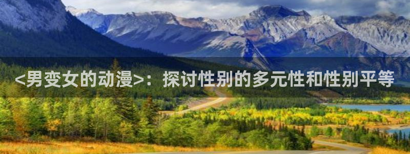 免费a漫动漫天堂.：<男变女的动漫>：探讨性别的多元性和性别平等