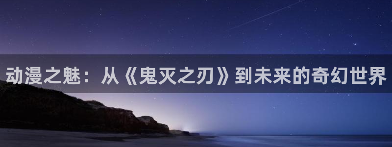 动漫天堂免费下载：动漫之魅：从《鬼灭之刃》到未来的奇幻世界