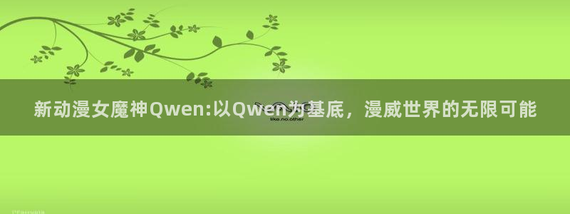 成人动漫天堂网：新动漫女魔神Qwen:以Qwen为基底，漫威世界的无限可能