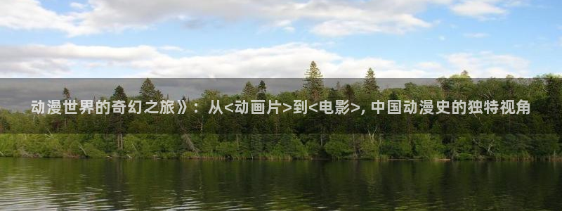 动漫天堂之吻：动漫世界的奇幻之旅》：从<动画片>到<电影>, 中国动漫史的独特视角
