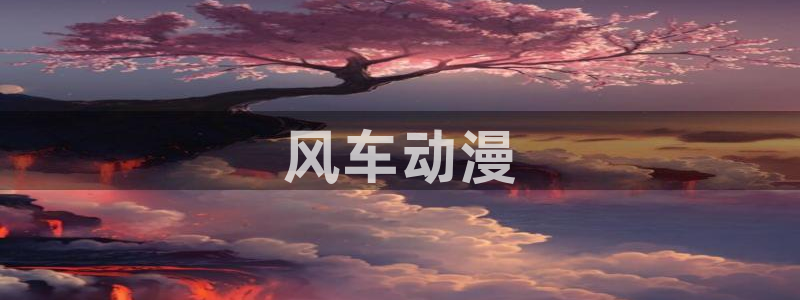 动漫天堂网：风车动漫