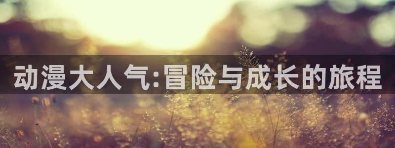 动漫天堂.cc：动漫大人气:冒险与成长的旅程