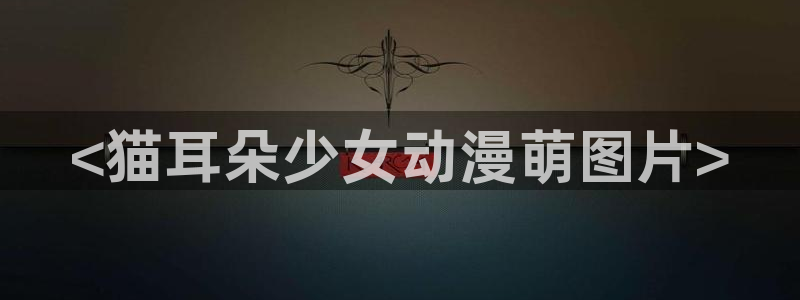 jk动漫天堂：<猫耳朵少女动漫萌图片>
