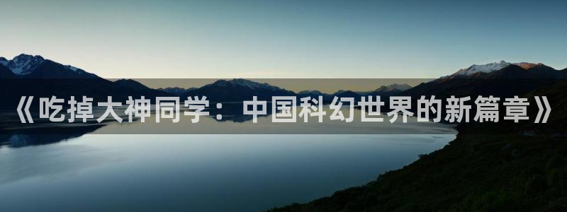 动漫天堂下载官方：《吃掉大神同学：中国科幻世界的新篇章》