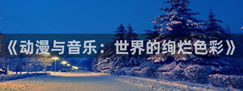 动漫天堂在线免费观看：《动漫与音乐：世界的绚烂色彩》